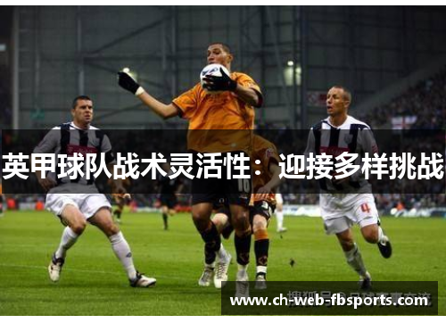 英甲球队战术灵活性:迎接多样挑战 英甲球队战术灵活性:迎接多样挑战