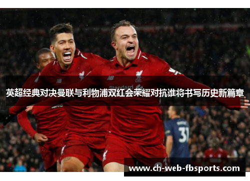 英超经典对决曼联与利物浦双红会荣耀对抗谁将书写历史新篇章