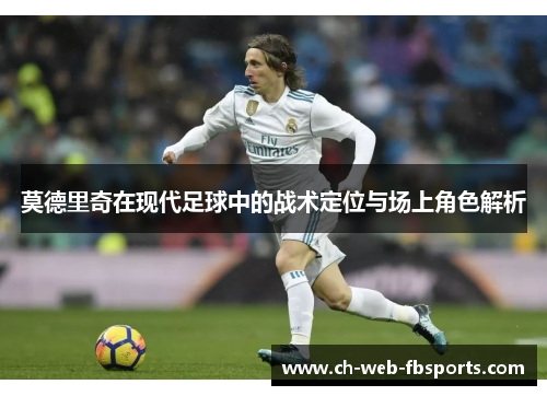 莫德里奇在现代足球中的战术定位与场上角色解析