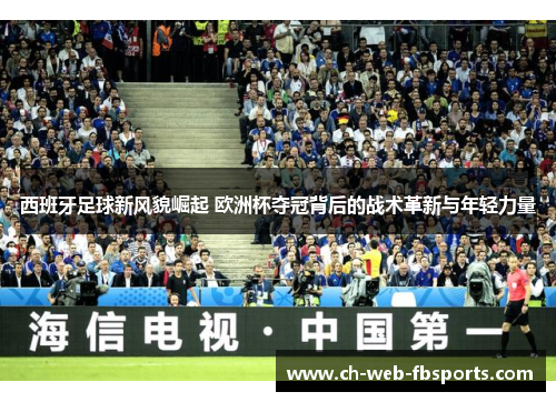 西班牙足球新风貌崛起 欧洲杯夺冠背后的战术革新与年轻力量 西班牙足球新风貌崛起 欧洲杯夺冠背后的战术革新与年轻力量