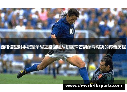 西格诺里射手冠军荣耀之路回顾从初露锋芒到巅峰对决的传奇历程 西格诺里射手冠军荣耀之路回顾从初露锋芒到巅峰对决的传奇历程