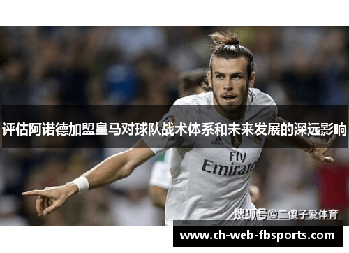 评估阿诺德加盟皇马对球队战术体系和未来发展的深远影响