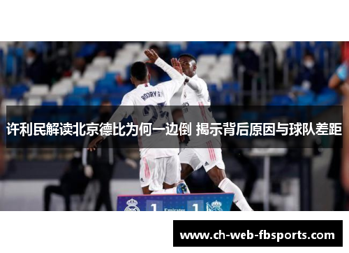 许利民解读北京德比为何一边倒 揭示背后原因与球队差距