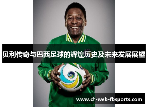 贝利传奇与巴西足球的辉煌历史及未来发展展望 贝利传奇与巴西足球的辉煌历史及未来发展展望