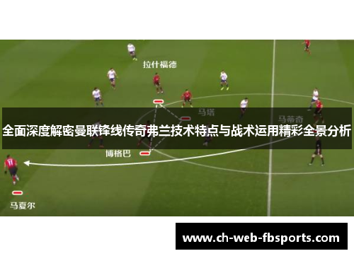 全面深度解密曼联锋线传奇弗兰技术特点与战术运用精彩全景分析