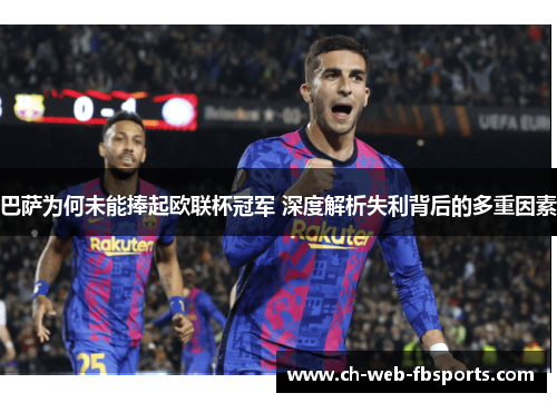 巴萨为何未能捧起欧联杯冠军 深度解析失利背后的多重因素