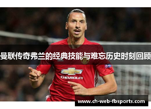 曼联传奇弗兰的经典技能与难忘历史时刻回顾