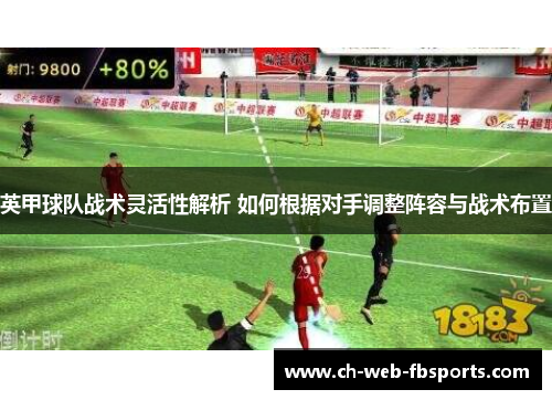 英甲球队战术灵活性解析 如何根据对手调整阵容与战术布置 英甲球队战术灵活性解析 如何根据对手调整阵容与战术布置