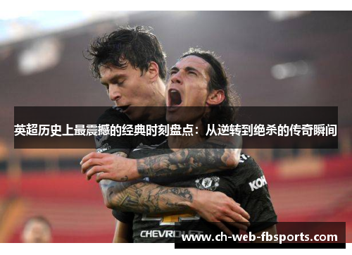 英超历史上最震撼的经典时刻盘点：从逆转到绝杀的传奇瞬间