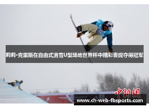 莉莉·克里斯在自由式滑雪U型场地世界杯中精彩表现夺得冠军
