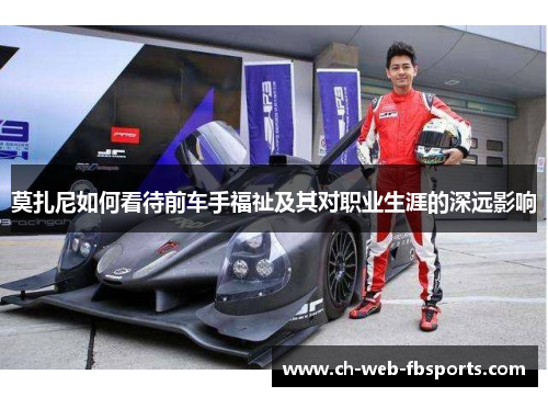 莫扎尼如何看待前车手福祉及其对职业生涯的深远影响