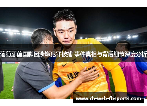 葡萄牙前国脚因涉嫌犯罪被捕 事件真相与背后细节深度分析 葡萄牙前国脚因涉嫌犯罪被捕 事件真相与背后细节深度分析