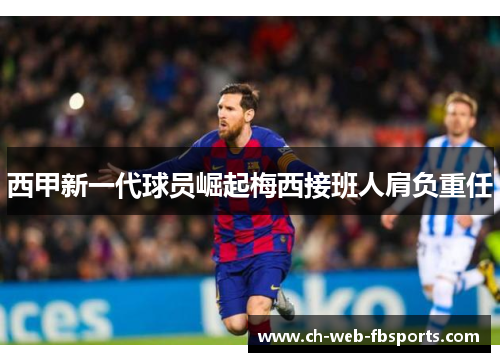 西甲新一代球员崛起梅西接班人肩负重任