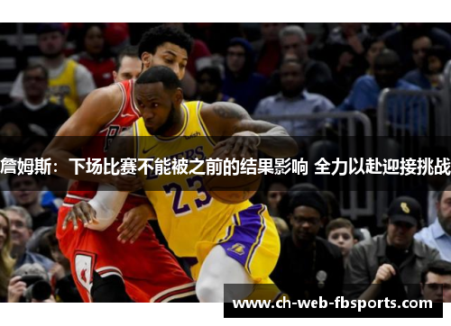 詹姆斯：下场比赛不能被之前的结果影响 全力以赴迎接挑战