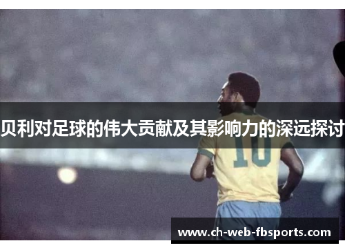 贝利对足球的伟大贡献及其影响力的深远探讨