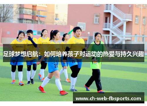 足球梦想启航：如何培养孩子对运动的热爱与持久兴趣