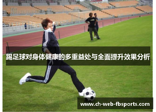 踢足球对身体健康的多重益处与全面提升效果分析 踢足球对身体健康的多重益处与全面提升效果分析