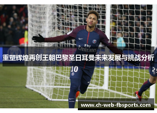 重塑辉煌再创王朝巴黎圣日耳曼未来发展与挑战分析 重塑辉煌再创王朝巴黎圣日耳曼未来发展与挑战分析