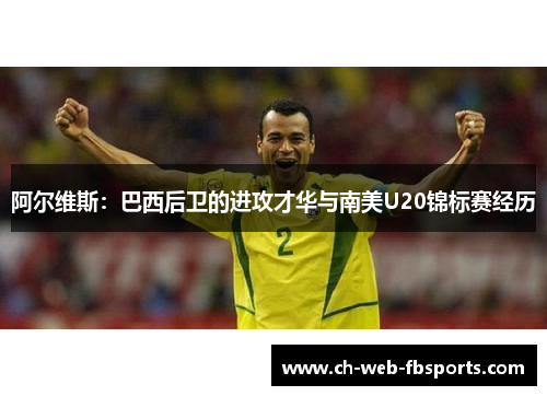 阿尔维斯：巴西后卫的进攻才华与南美U20锦标赛经历