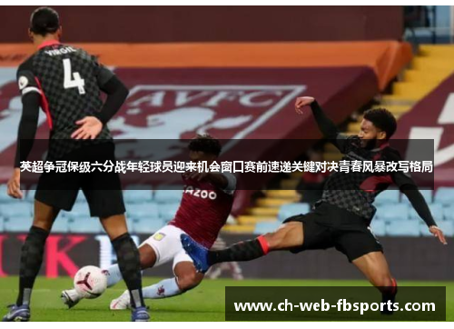 英超争冠保级六分战年轻球员迎来机会窗口赛前速递关键对决青春风暴改写格局