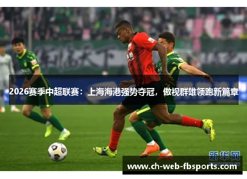 2026赛季中超联赛：上海海港强势夺冠，傲视群雄领跑新篇章