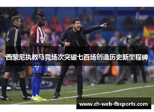 西蒙尼执教马竞场次突破七百场创造历史新里程碑