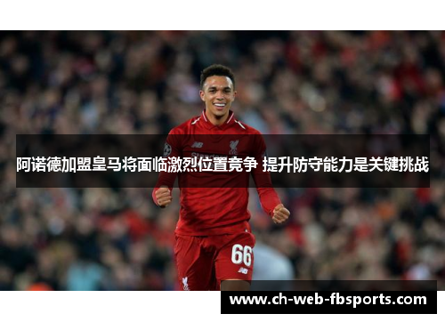 阿诺德加盟皇马将面临激烈位置竞争 提升防守能力是关键挑战