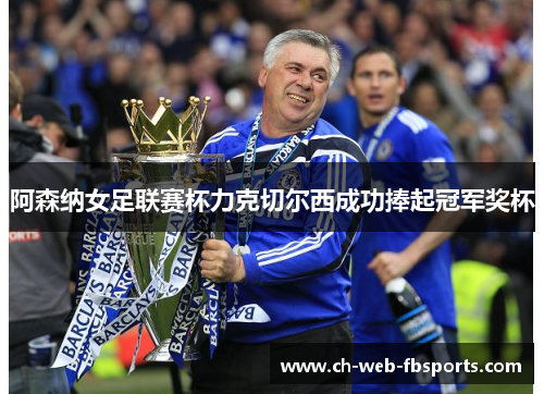 阿森纳女足联赛杯力克切尔西成功捧起冠军奖杯