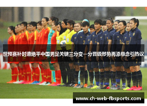 世预赛补时遭绝平中国男足关键三分变一分晋级形势再添悬念引热议