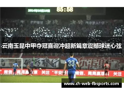 云南玉昆中甲夺冠喜迎冲超新篇章震撼球迷心弦 云南玉昆中甲夺冠喜迎冲超新篇章震撼球迷心弦