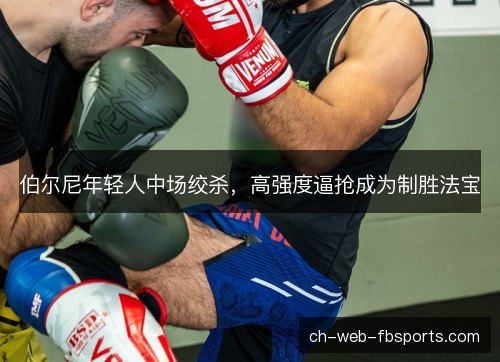 伯尔尼年轻人中场绞杀，高强度逼抢成为制胜法宝