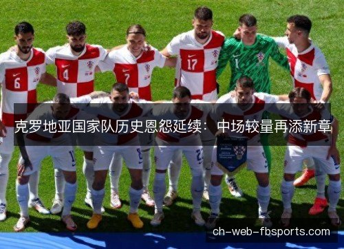克罗地亚国家队历史恩怨延续：中场较量再添新章