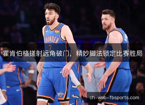 霍肯伯格搓射远角破门,精妙脚法锁定比赛胜局 霍肯伯格搓射远角破门,精妙脚法锁定比赛胜局